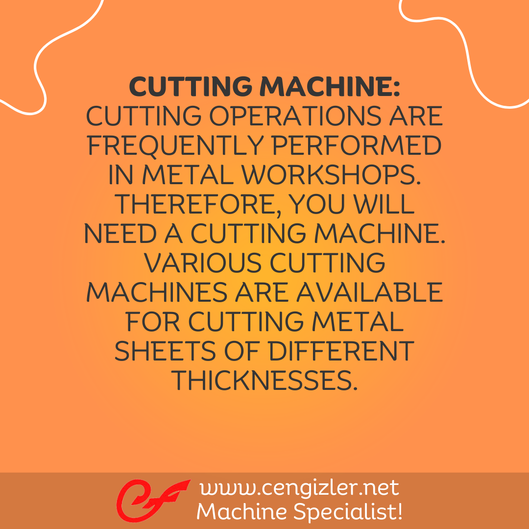 3 Cutting machine. Cutting operations are frequently performed in metal workshops. Therefore, you will need a cutting machine. Various cutting machines are available for cutting metal sheets of different thicknesses